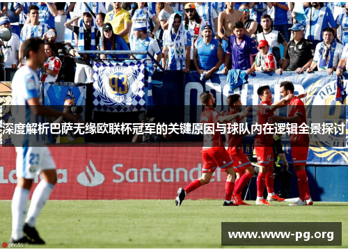 深度解析巴萨无缘欧联杯冠军的关键原因与球队内在逻辑全景探讨