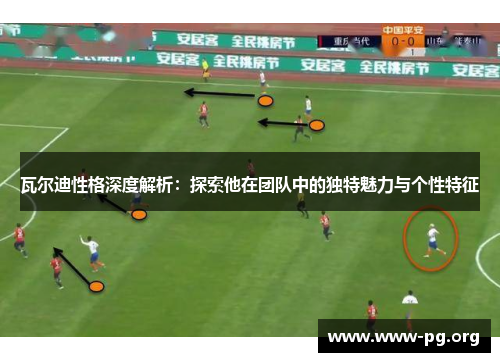 瓦尔迪性格深度解析：探索他在团队中的独特魅力与个性特征