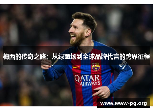 梅西的传奇之路：从绿茵场到全球品牌代言的跨界征程