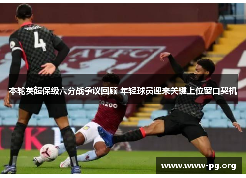 本轮英超保级六分战争议回顾 年轻球员迎来关键上位窗口契机