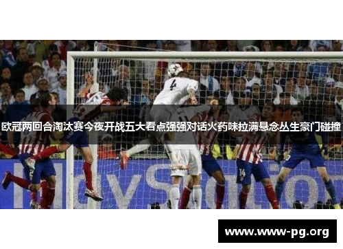 欧冠两回合淘汰赛今夜开战五大看点强强对话火药味拉满悬念丛生豪门碰撞