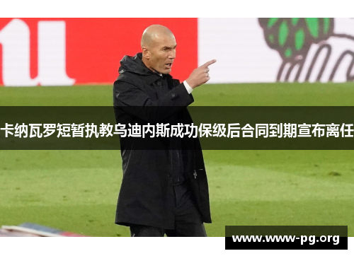 卡纳瓦罗短暂执教乌迪内斯成功保级后合同到期宣布离任