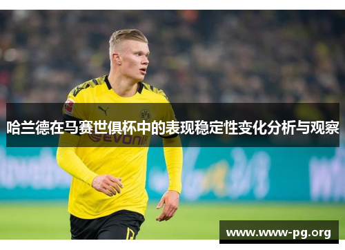 哈兰德在马赛世俱杯中的表现稳定性变化分析与观察