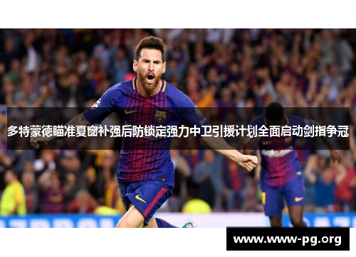 多特蒙德瞄准夏窗补强后防锁定强力中卫引援计划全面启动剑指争冠