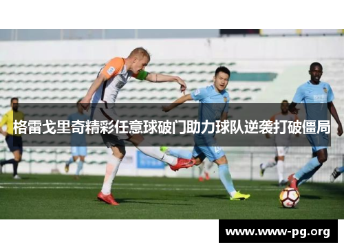 格雷戈里奇精彩任意球破门助力球队逆袭打破僵局