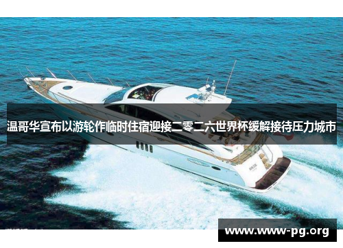 温哥华宣布以游轮作临时住宿迎接二零二六世界杯缓解接待压力城市