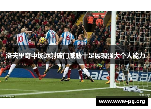 洛夫里奇中场远射破门威胁十足展现强大个人能力